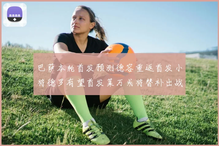 巴萨本轮首发预测德容重返首发小将德罗有望首发莱万或将替补出战