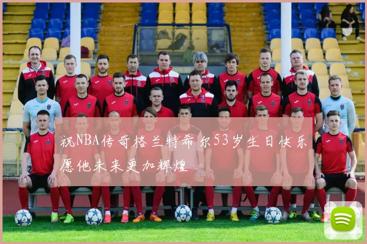 祝NBA传奇格兰特希尔53岁生日快乐愿他未来更加辉煌