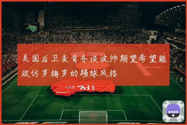 美国后卫麦肯齐谈波帅期望希望能效仿罗梅罗的踢球风格