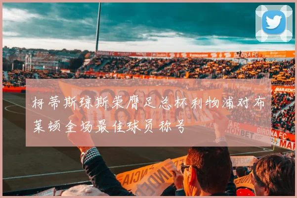 柯蒂斯琼斯荣膺足总杯利物浦对布莱顿全场最佳球员称号