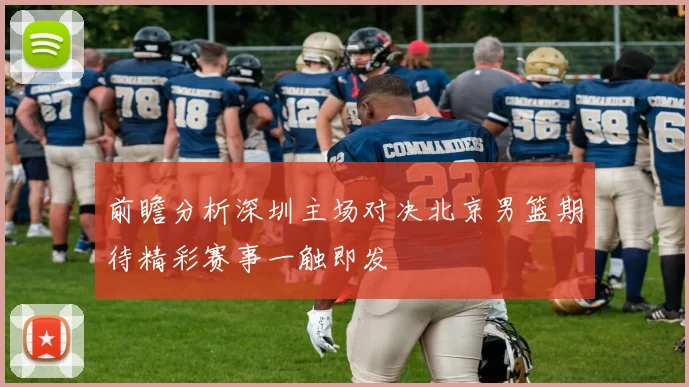 前瞻分析深圳主场对决北京男篮期待精彩赛事一触即发