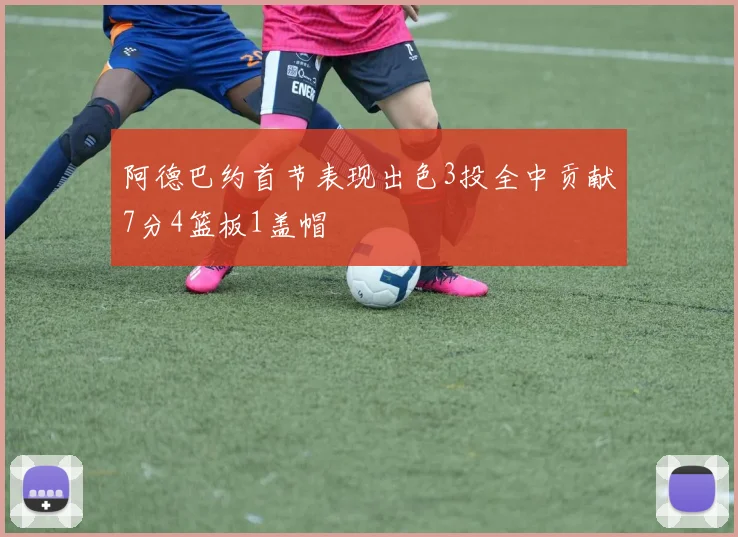阿德巴约首节表现出色3投全中贡献7分4篮板1盖帽