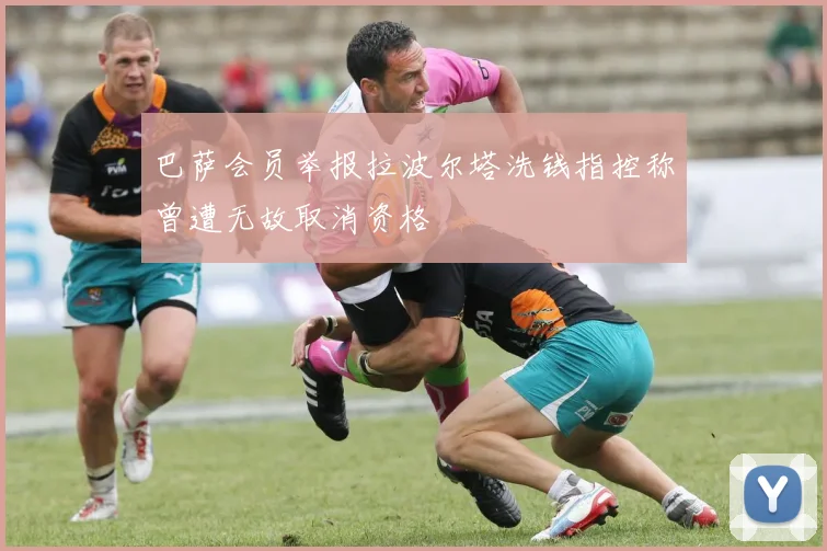 巴萨会员举报拉波尔塔洗钱指控称曾遭无故取消资格