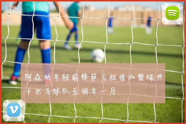 阿森纳年轻前锋萨戈租借加盟瑞典卡尔马球队至明年一月