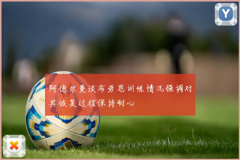 阿德尔曼谈布劳恩训练情况强调对其恢复过程保持耐心