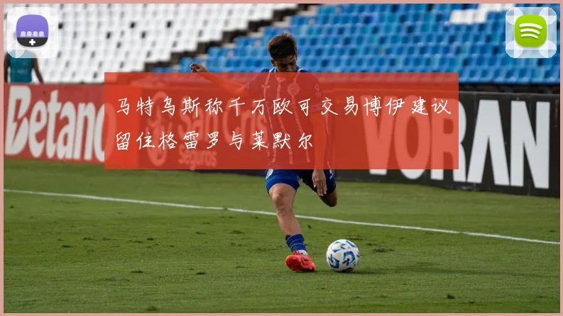 马特乌斯称千万欧可交易博伊建议留住格雷罗与莱默尔