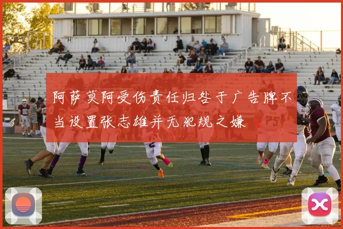 阿萨莫阿受伤责任归咎于广告牌不当设置张志雄并无犯规之嫌