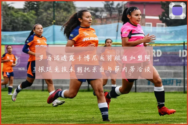 罗马诺透露卡博尼或将租借加盟阿根廷竞技米利托亲自与萨内蒂洽谈