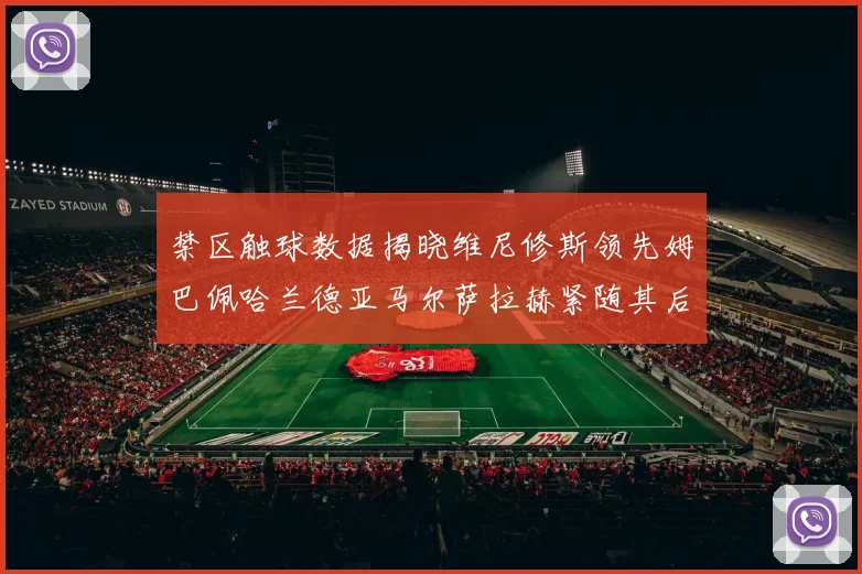 禁区触球数据揭晓维尼修斯领先姆巴佩哈兰德亚马尔萨拉赫紧随其后