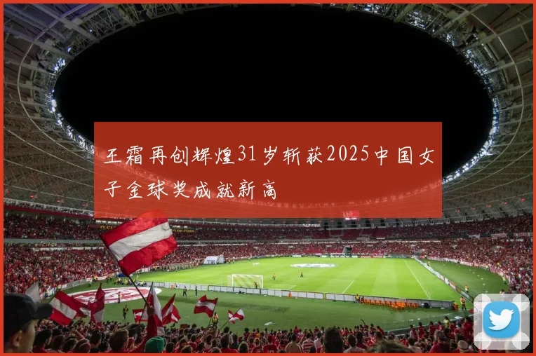 王霜再创辉煌31岁斩获2025中国女子金球奖成就新高