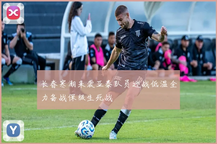 长春寒潮来袭亚泰队员迎战低温全力备战保级生死战